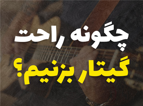 چگونه راحت گیتار بزنیم؟ | 7 گام عملی